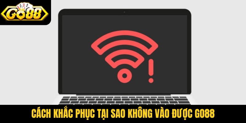 Cách khắc phục vấn đề tại sao không vào được Go88